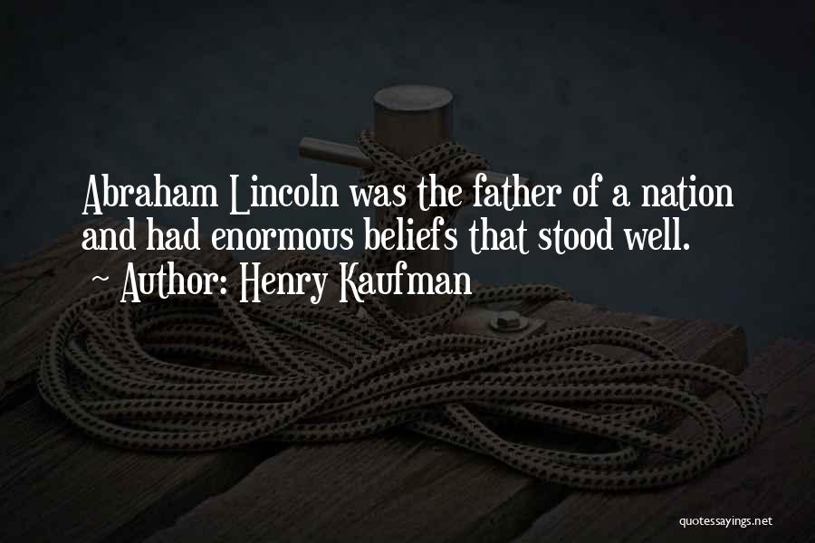 Henry Kaufman Quotes: Abraham Lincoln Was The Father Of A Nation And Had Enormous Beliefs That Stood Well.