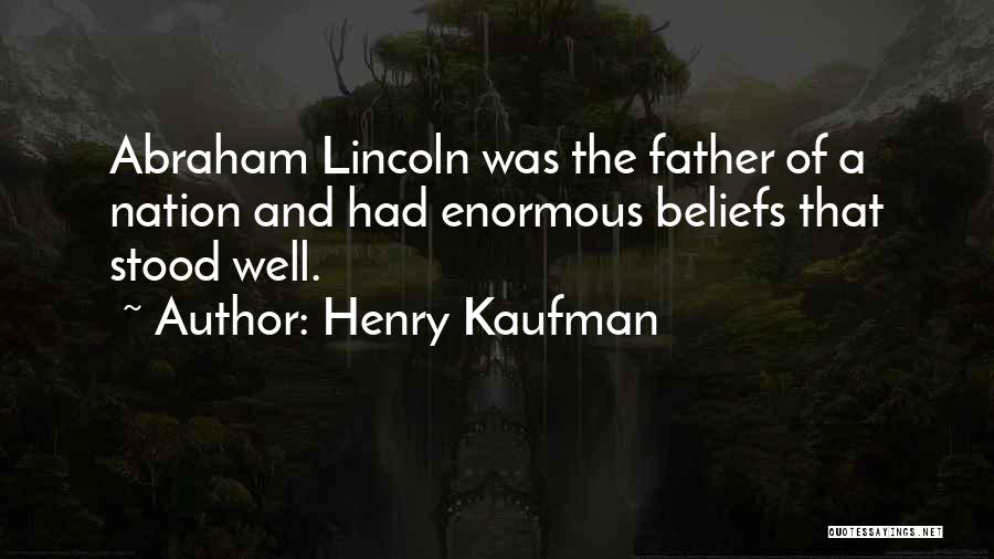 Henry Kaufman Quotes: Abraham Lincoln Was The Father Of A Nation And Had Enormous Beliefs That Stood Well.