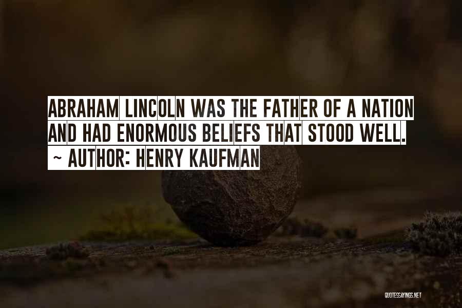 Henry Kaufman Quotes: Abraham Lincoln Was The Father Of A Nation And Had Enormous Beliefs That Stood Well.