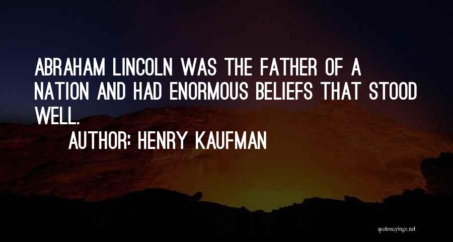 Henry Kaufman Quotes: Abraham Lincoln Was The Father Of A Nation And Had Enormous Beliefs That Stood Well.