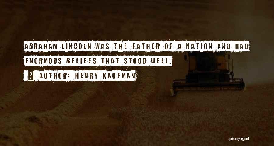 Henry Kaufman Quotes: Abraham Lincoln Was The Father Of A Nation And Had Enormous Beliefs That Stood Well.