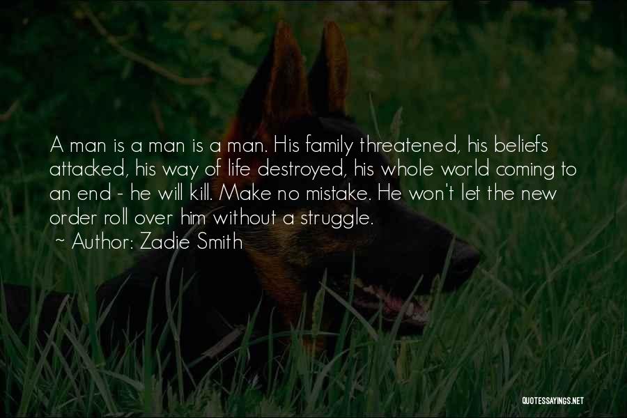 Zadie Smith Quotes: A Man Is A Man Is A Man. His Family Threatened, His Beliefs Attacked, His Way Of Life Destroyed, His