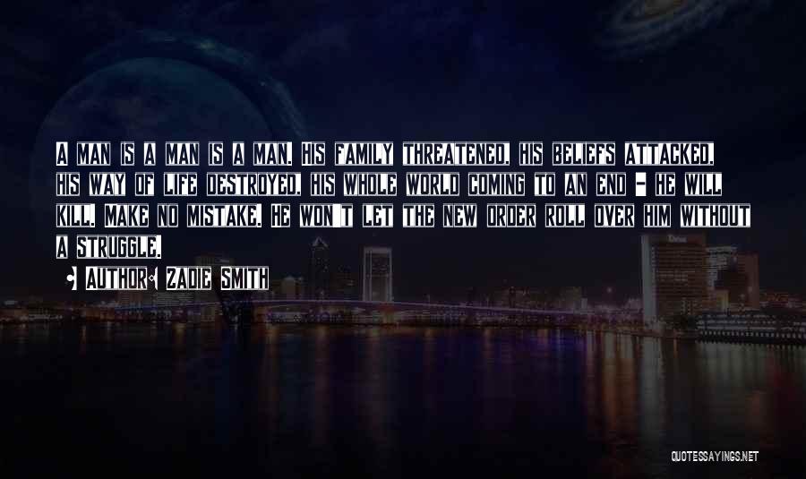 Zadie Smith Quotes: A Man Is A Man Is A Man. His Family Threatened, His Beliefs Attacked, His Way Of Life Destroyed, His