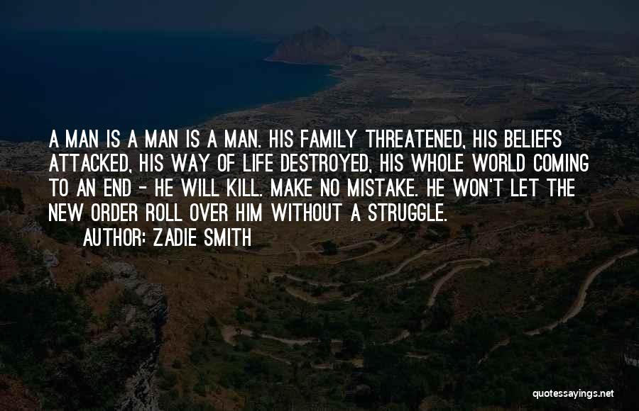 Zadie Smith Quotes: A Man Is A Man Is A Man. His Family Threatened, His Beliefs Attacked, His Way Of Life Destroyed, His