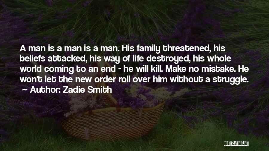 Zadie Smith Quotes: A Man Is A Man Is A Man. His Family Threatened, His Beliefs Attacked, His Way Of Life Destroyed, His