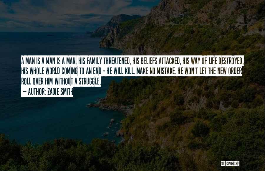 Zadie Smith Quotes: A Man Is A Man Is A Man. His Family Threatened, His Beliefs Attacked, His Way Of Life Destroyed, His