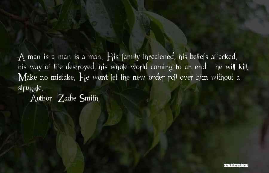 Zadie Smith Quotes: A Man Is A Man Is A Man. His Family Threatened, His Beliefs Attacked, His Way Of Life Destroyed, His