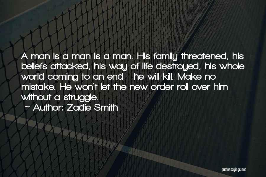 Zadie Smith Quotes: A Man Is A Man Is A Man. His Family Threatened, His Beliefs Attacked, His Way Of Life Destroyed, His