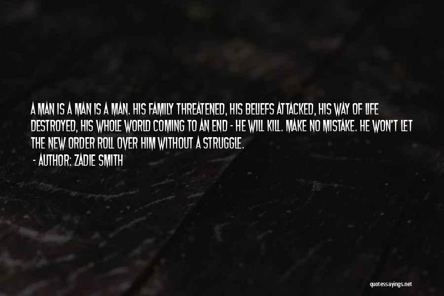 Zadie Smith Quotes: A Man Is A Man Is A Man. His Family Threatened, His Beliefs Attacked, His Way Of Life Destroyed, His