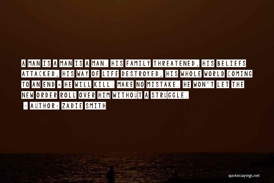 Zadie Smith Quotes: A Man Is A Man Is A Man. His Family Threatened, His Beliefs Attacked, His Way Of Life Destroyed, His