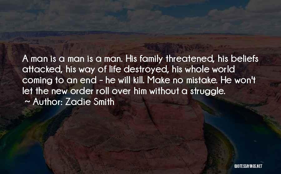 Zadie Smith Quotes: A Man Is A Man Is A Man. His Family Threatened, His Beliefs Attacked, His Way Of Life Destroyed, His