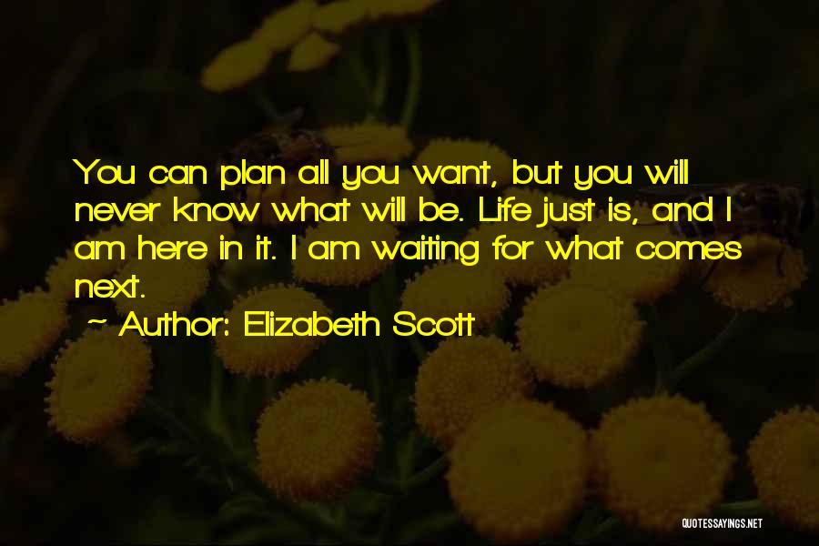 Elizabeth Scott Quotes: You Can Plan All You Want, But You Will Never Know What Will Be. Life Just Is, And I Am