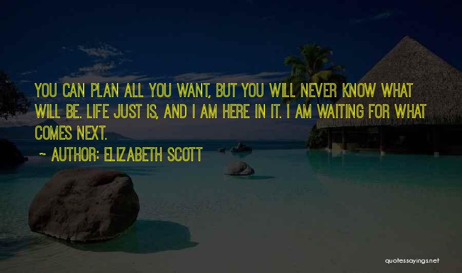 Elizabeth Scott Quotes: You Can Plan All You Want, But You Will Never Know What Will Be. Life Just Is, And I Am