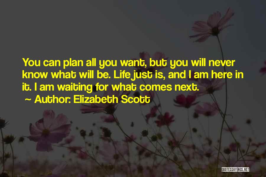 Elizabeth Scott Quotes: You Can Plan All You Want, But You Will Never Know What Will Be. Life Just Is, And I Am