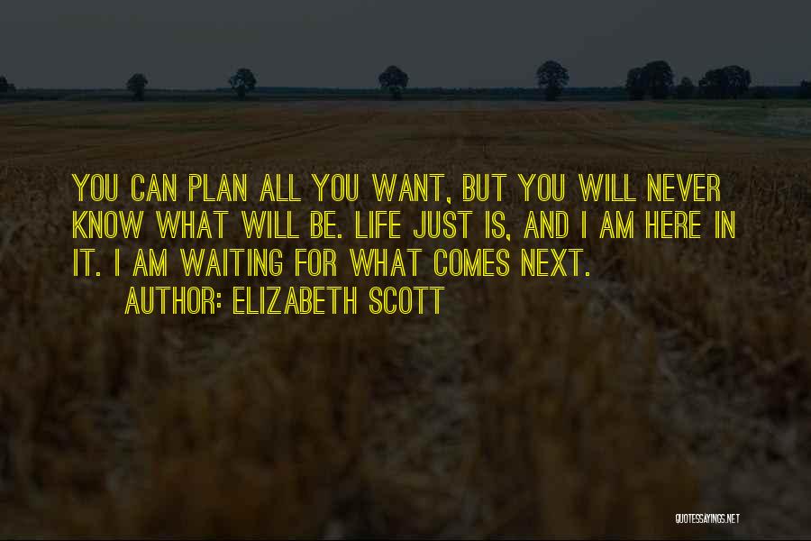 Elizabeth Scott Quotes: You Can Plan All You Want, But You Will Never Know What Will Be. Life Just Is, And I Am