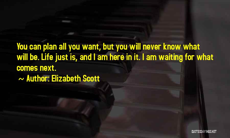 Elizabeth Scott Quotes: You Can Plan All You Want, But You Will Never Know What Will Be. Life Just Is, And I Am