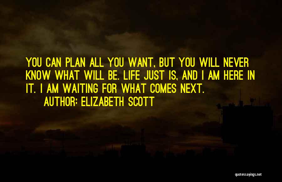 Elizabeth Scott Quotes: You Can Plan All You Want, But You Will Never Know What Will Be. Life Just Is, And I Am