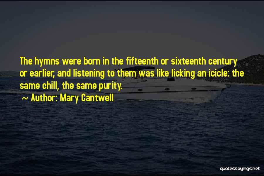 Mary Cantwell Quotes: The Hymns Were Born In The Fifteenth Or Sixteenth Century Or Earlier, And Listening To Them Was Like Licking An