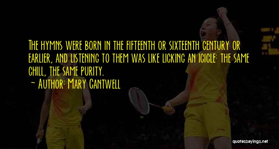 Mary Cantwell Quotes: The Hymns Were Born In The Fifteenth Or Sixteenth Century Or Earlier, And Listening To Them Was Like Licking An