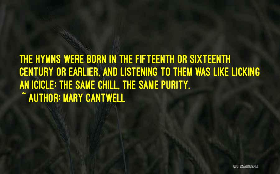 Mary Cantwell Quotes: The Hymns Were Born In The Fifteenth Or Sixteenth Century Or Earlier, And Listening To Them Was Like Licking An