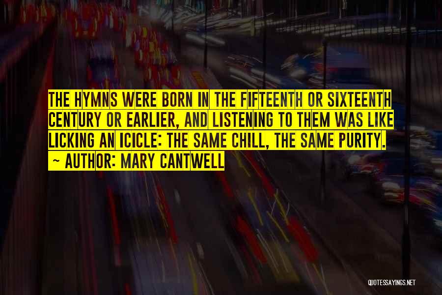 Mary Cantwell Quotes: The Hymns Were Born In The Fifteenth Or Sixteenth Century Or Earlier, And Listening To Them Was Like Licking An