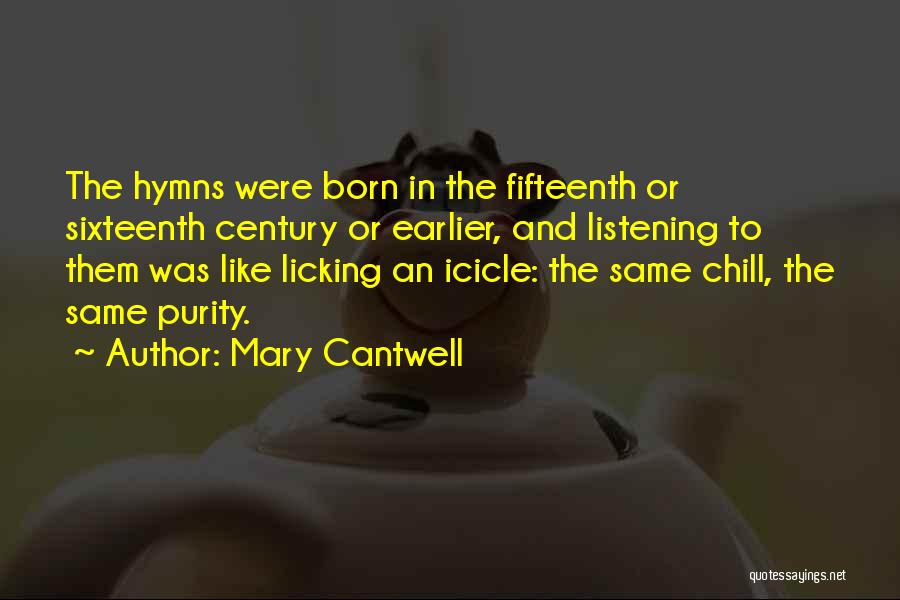 Mary Cantwell Quotes: The Hymns Were Born In The Fifteenth Or Sixteenth Century Or Earlier, And Listening To Them Was Like Licking An