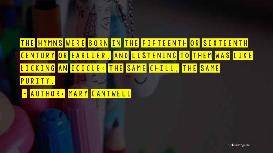 Mary Cantwell Quotes: The Hymns Were Born In The Fifteenth Or Sixteenth Century Or Earlier, And Listening To Them Was Like Licking An