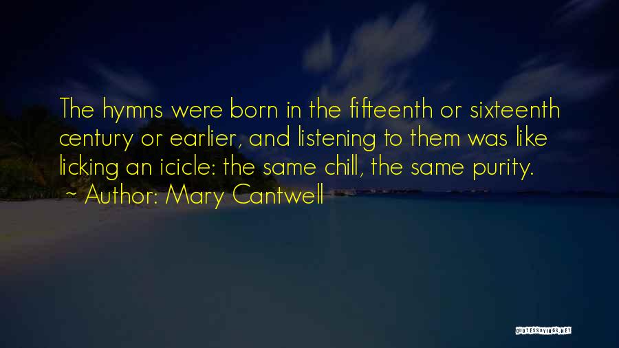 Mary Cantwell Quotes: The Hymns Were Born In The Fifteenth Or Sixteenth Century Or Earlier, And Listening To Them Was Like Licking An