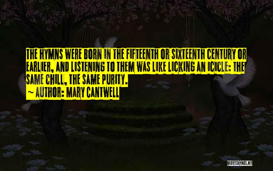 Mary Cantwell Quotes: The Hymns Were Born In The Fifteenth Or Sixteenth Century Or Earlier, And Listening To Them Was Like Licking An