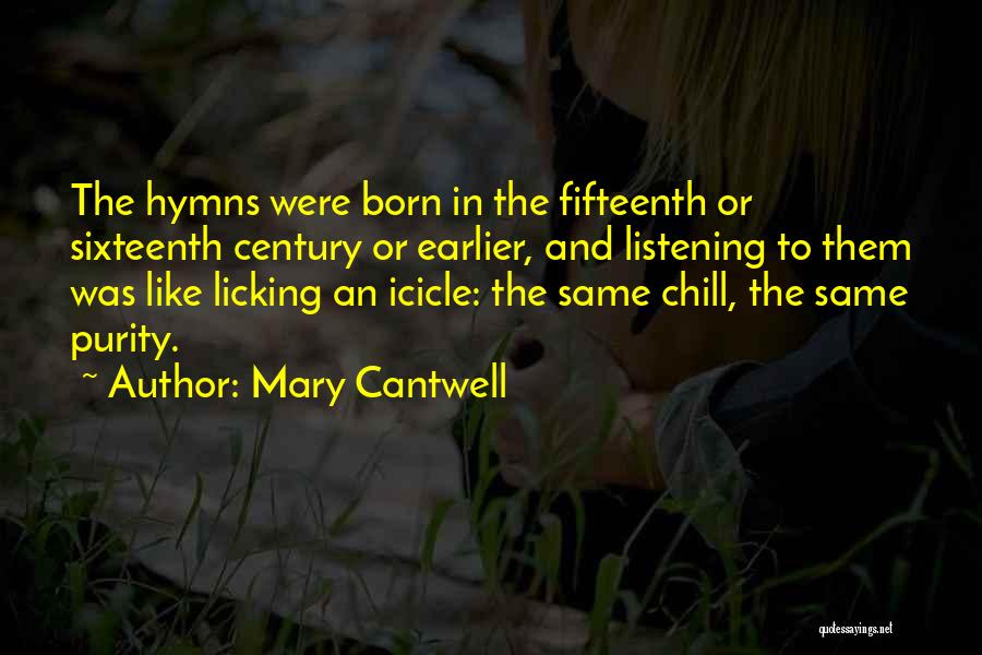 Mary Cantwell Quotes: The Hymns Were Born In The Fifteenth Or Sixteenth Century Or Earlier, And Listening To Them Was Like Licking An