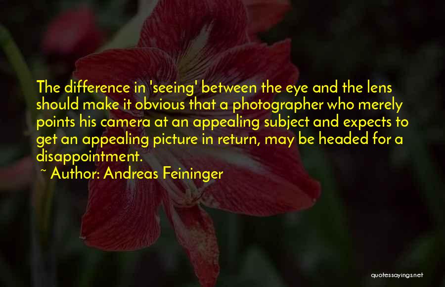 Andreas Feininger Quotes: The Difference In 'seeing' Between The Eye And The Lens Should Make It Obvious That A Photographer Who Merely Points