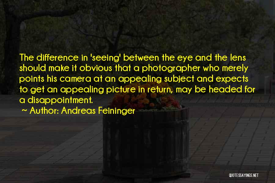 Andreas Feininger Quotes: The Difference In 'seeing' Between The Eye And The Lens Should Make It Obvious That A Photographer Who Merely Points