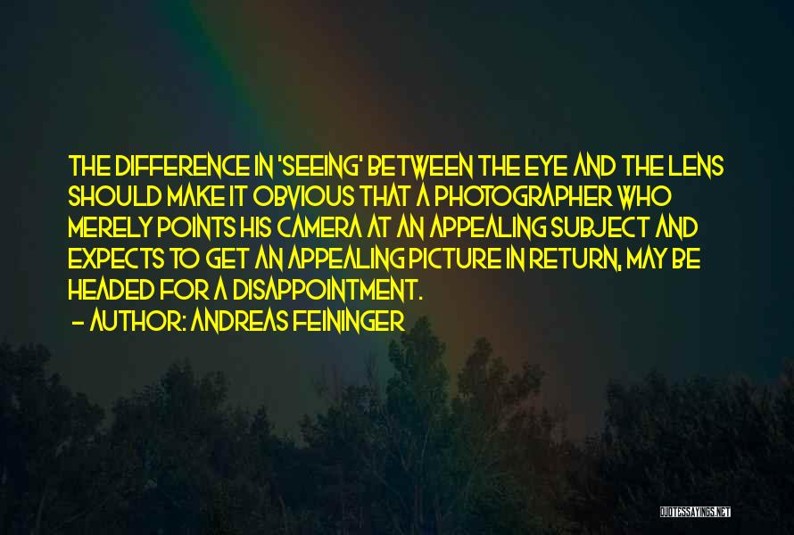 Andreas Feininger Quotes: The Difference In 'seeing' Between The Eye And The Lens Should Make It Obvious That A Photographer Who Merely Points