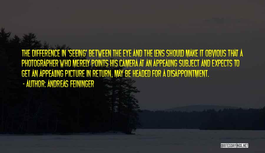 Andreas Feininger Quotes: The Difference In 'seeing' Between The Eye And The Lens Should Make It Obvious That A Photographer Who Merely Points