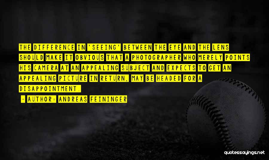 Andreas Feininger Quotes: The Difference In 'seeing' Between The Eye And The Lens Should Make It Obvious That A Photographer Who Merely Points