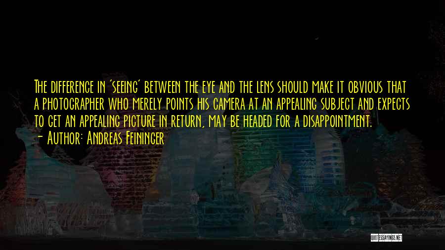 Andreas Feininger Quotes: The Difference In 'seeing' Between The Eye And The Lens Should Make It Obvious That A Photographer Who Merely Points