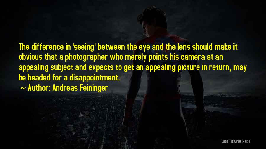 Andreas Feininger Quotes: The Difference In 'seeing' Between The Eye And The Lens Should Make It Obvious That A Photographer Who Merely Points