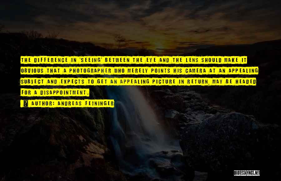 Andreas Feininger Quotes: The Difference In 'seeing' Between The Eye And The Lens Should Make It Obvious That A Photographer Who Merely Points