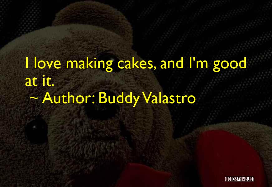 Buddy Valastro Quotes: I Love Making Cakes, And I'm Good At It.