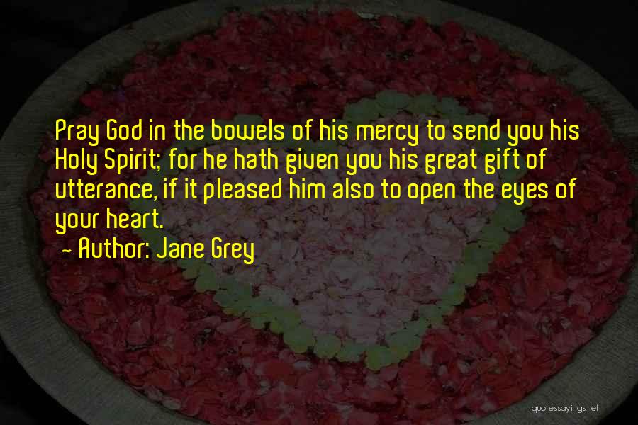 Jane Grey Quotes: Pray God In The Bowels Of His Mercy To Send You His Holy Spirit; For He Hath Given You His