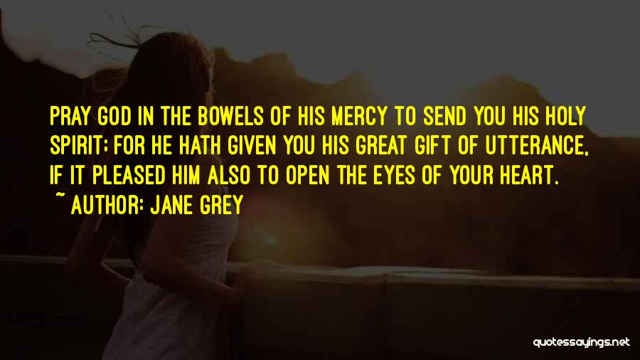 Jane Grey Quotes: Pray God In The Bowels Of His Mercy To Send You His Holy Spirit; For He Hath Given You His