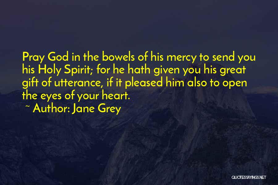 Jane Grey Quotes: Pray God In The Bowels Of His Mercy To Send You His Holy Spirit; For He Hath Given You His