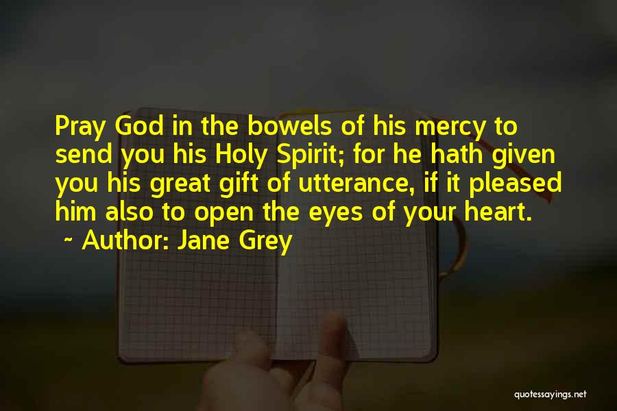 Jane Grey Quotes: Pray God In The Bowels Of His Mercy To Send You His Holy Spirit; For He Hath Given You His