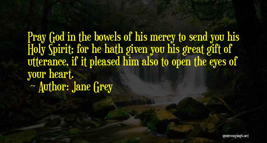 Jane Grey Quotes: Pray God In The Bowels Of His Mercy To Send You His Holy Spirit; For He Hath Given You His