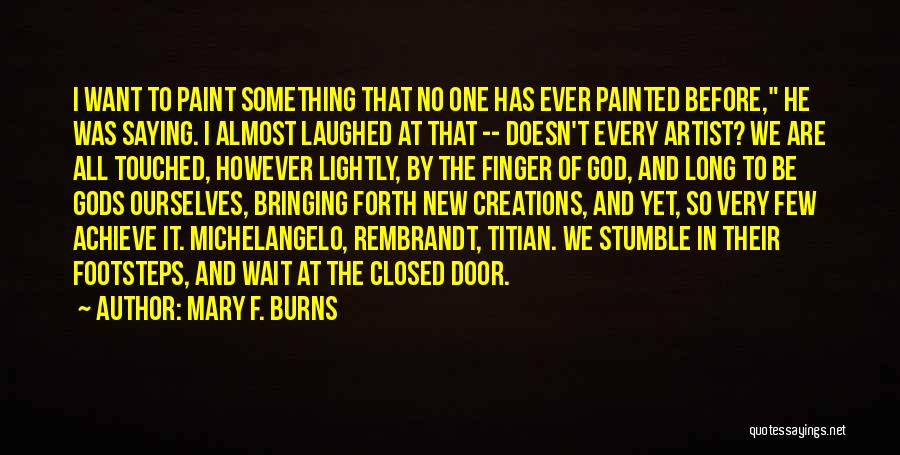 Mary F. Burns Quotes: I Want To Paint Something That No One Has Ever Painted Before, He Was Saying. I Almost Laughed At That