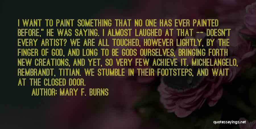 Mary F. Burns Quotes: I Want To Paint Something That No One Has Ever Painted Before, He Was Saying. I Almost Laughed At That