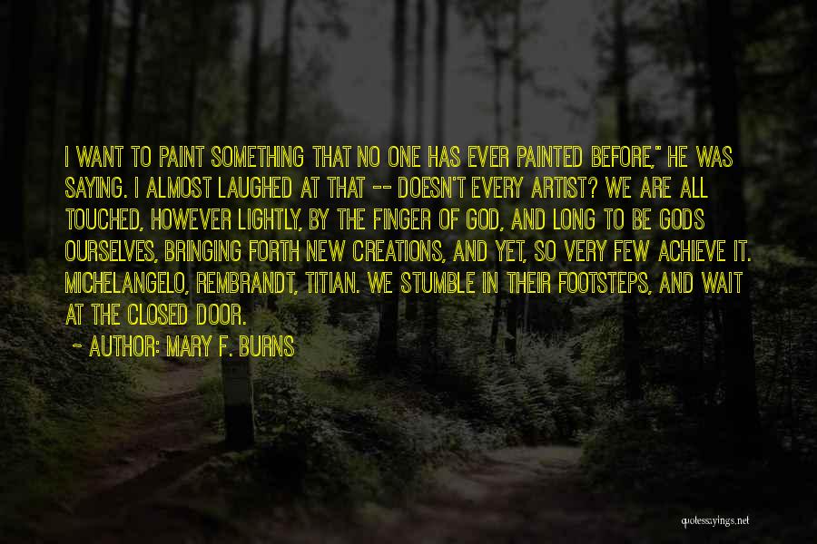 Mary F. Burns Quotes: I Want To Paint Something That No One Has Ever Painted Before, He Was Saying. I Almost Laughed At That