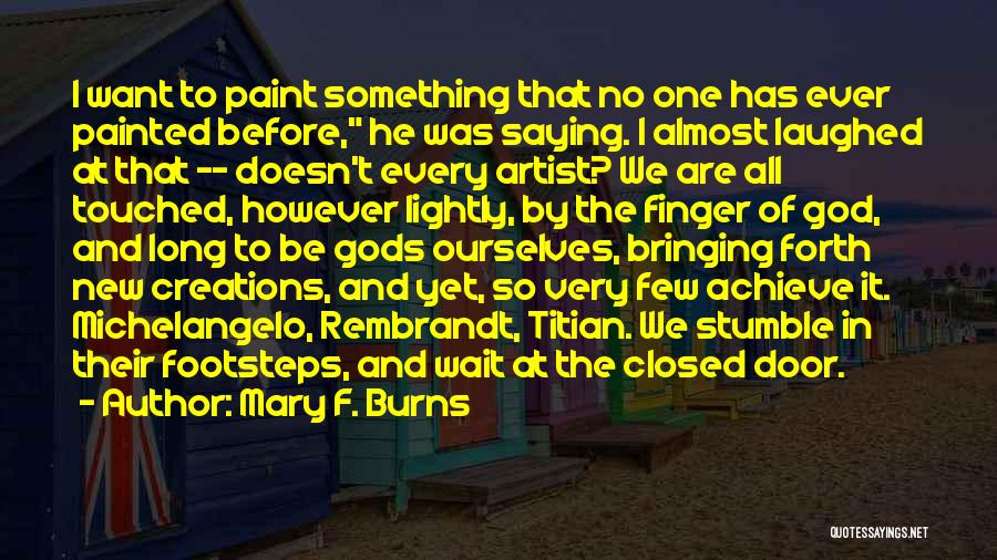 Mary F. Burns Quotes: I Want To Paint Something That No One Has Ever Painted Before, He Was Saying. I Almost Laughed At That