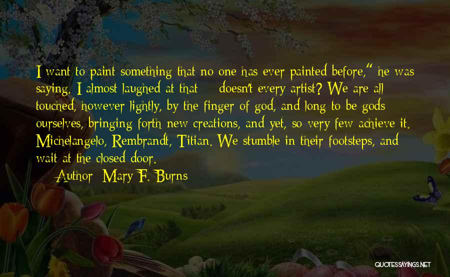 Mary F. Burns Quotes: I Want To Paint Something That No One Has Ever Painted Before, He Was Saying. I Almost Laughed At That