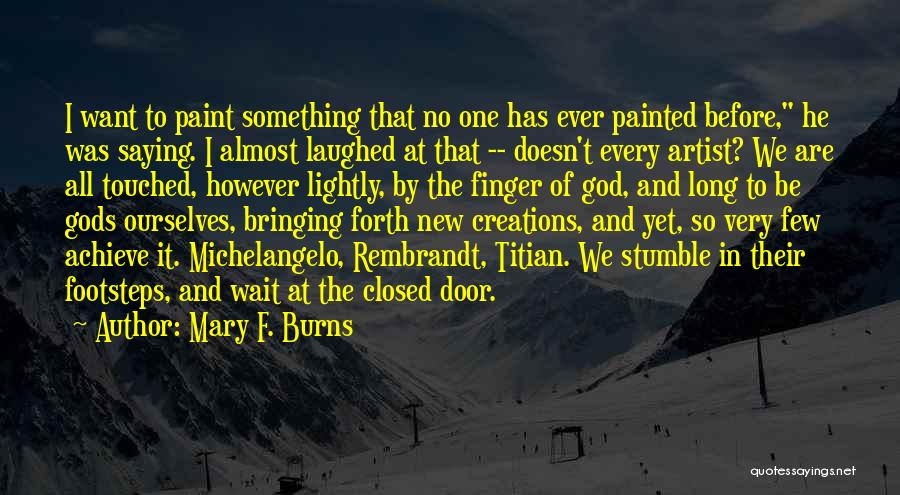 Mary F. Burns Quotes: I Want To Paint Something That No One Has Ever Painted Before, He Was Saying. I Almost Laughed At That